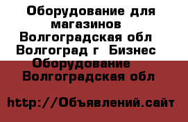 Оборудование для магазинов - Волгоградская обл., Волгоград г. Бизнес » Оборудование   . Волгоградская обл.